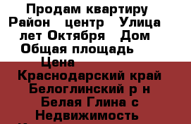 Продам квартиру › Район ­ центр › Улица ­ 40 лет Октября › Дом ­ 8 › Общая площадь ­ 53 › Цена ­ 1 300 000 - Краснодарский край, Белоглинский р-н, Белая Глина с. Недвижимость » Квартиры продажа   